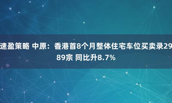 速盈策略 中原：香港首8个月整体住宅车位买卖录2989宗 同比升8.7%