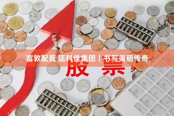 富敦配资 医科佳集团｜书写美丽传奇