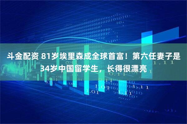 斗金配资 81岁埃里森成全球首富！第六任妻子是34岁中国留学生，长得很漂亮