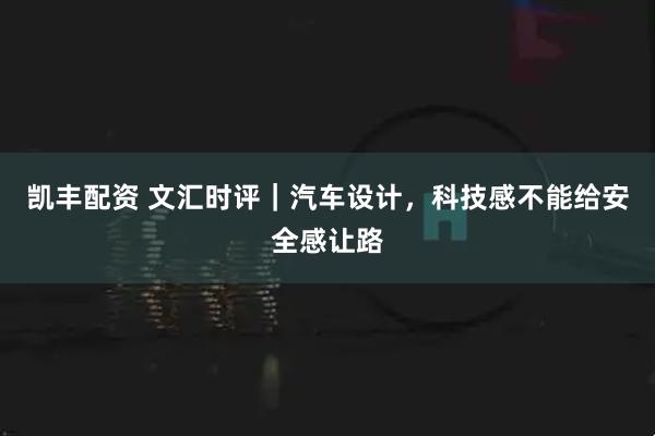 凯丰配资 文汇时评｜汽车设计，科技感不能给安全感让路