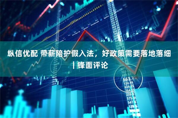 纵信优配 带薪陪护假入法，好政策需要落地落细｜锋面评论