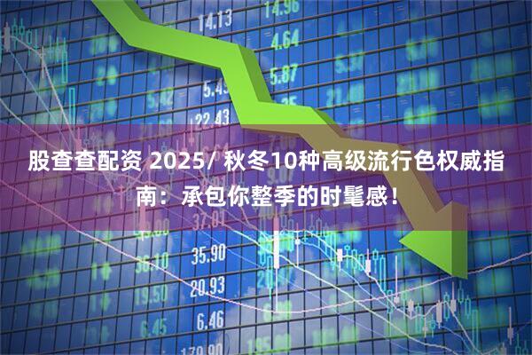 股查查配资 2025/ 秋冬10种高级流行色权威指南：承包你整季的时髦感！