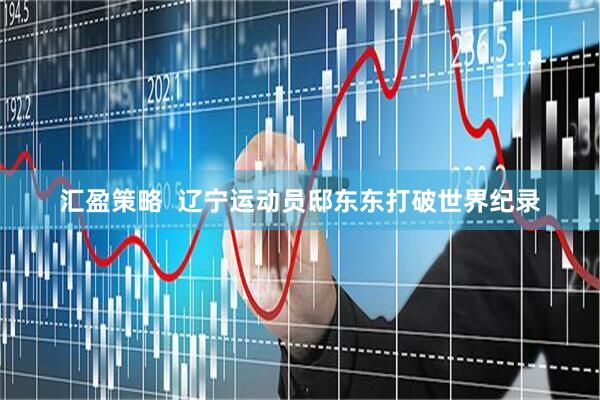 汇盈策略  辽宁运动员邸东东打破世界纪录