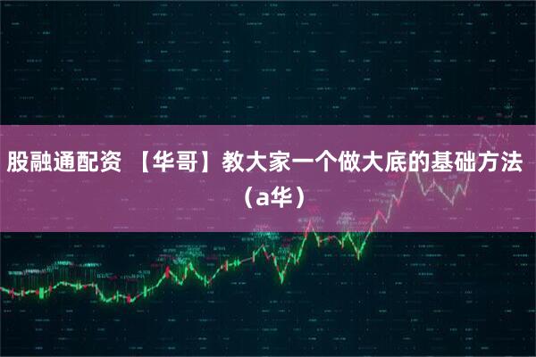 股融通配资 【华哥】教大家一个做大底的基础方法 （a华）