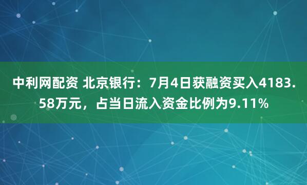 中利网配资 北京银行：7月4日获融资买入4183.58万元，占当日流入资金比例为9.11%